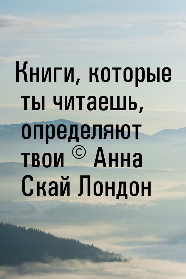 Книги, которые ты читаешь, определяют твои © Анна Скай Лондон