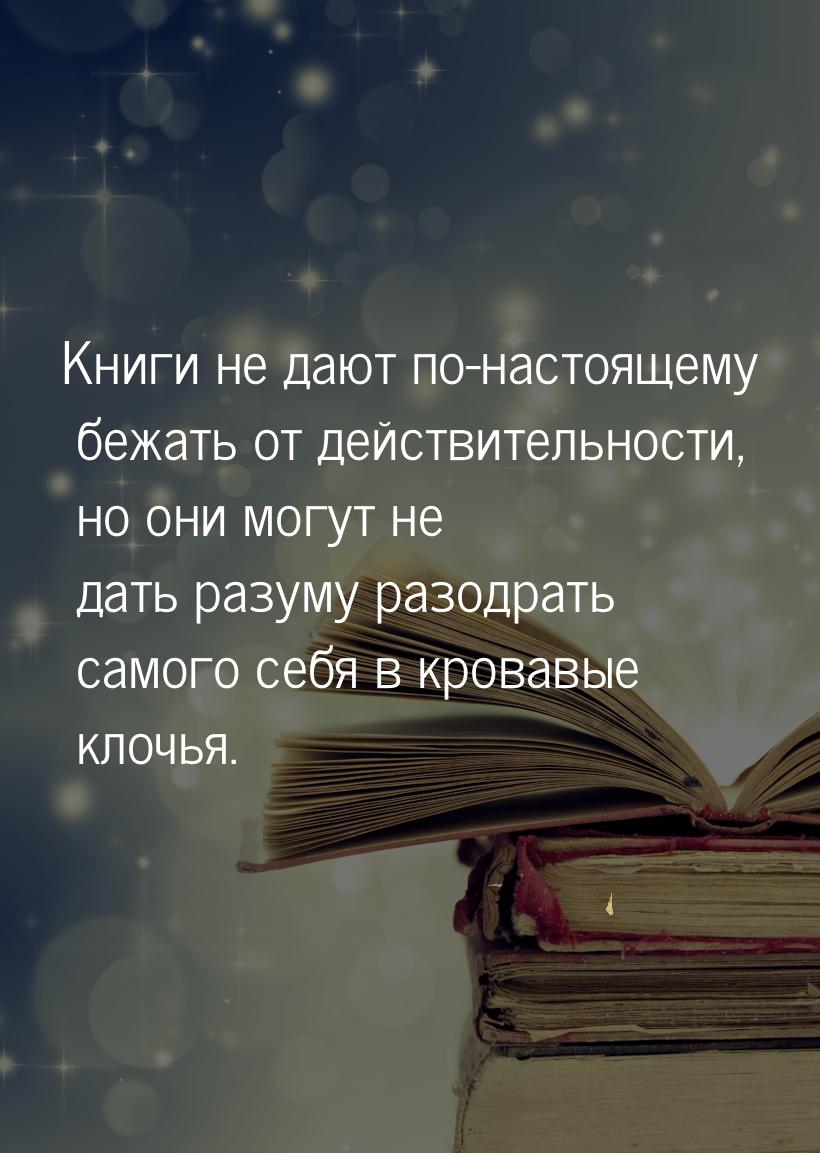Книги не дают по-настоящему бежать от действительности, но они могут не дать разуму разодр