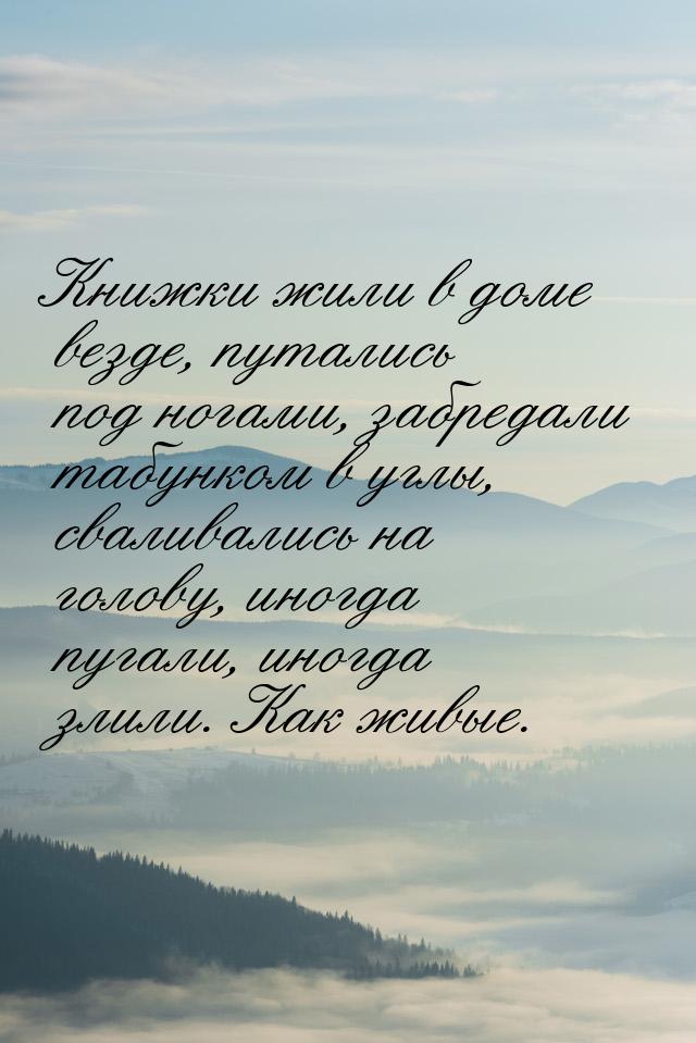 Книжки жили в доме везде, путались под ногами, забредали табунком в углы, сваливались на г