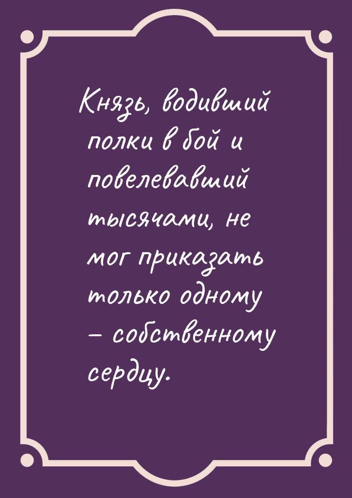 Князь, водивший полки в бой и повелевавший тысячами, не мог приказать только одному – собс