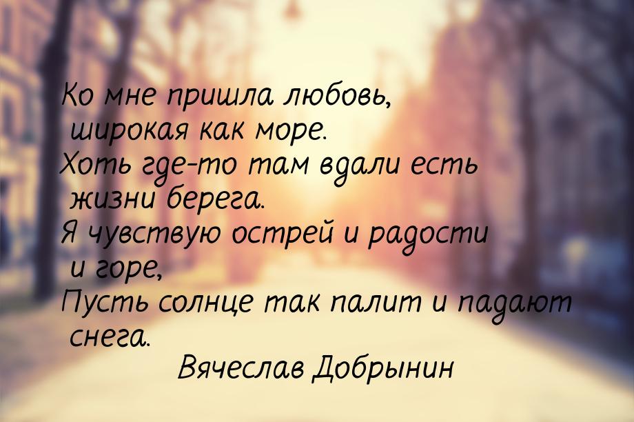 Ко мне пришла любовь, широкая как море. Хоть где-то там вдали есть жизни берега. Я чувству