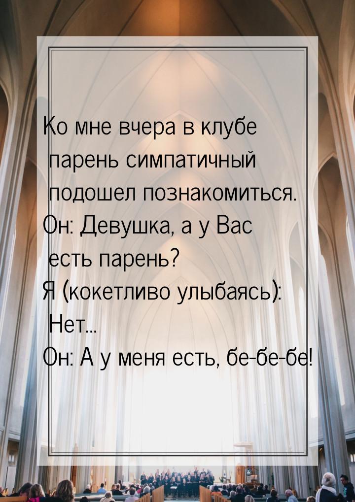 Ко мне вчера в клубе парень симпатичный подошел познакомиться. Он: Девушка, а у Вас есть п