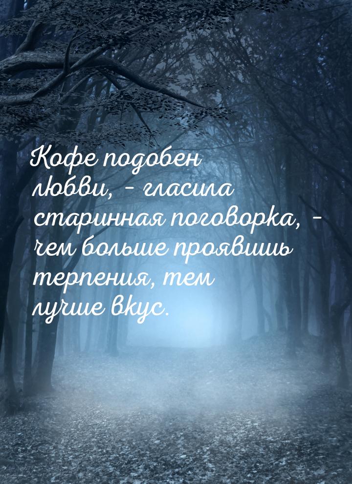 Кофе подобен любви, – гласила старинная поговорка, – чем больше проявишь терпения, тем луч