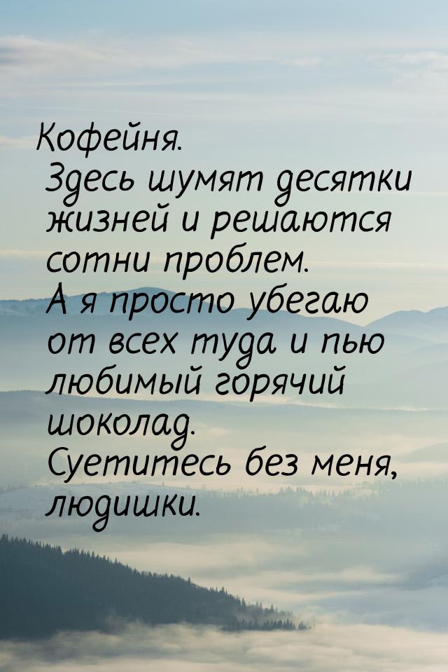 Кофейня. Здесь шумят десятки жизней и решаются сотни проблем. А я просто убегаю от всех ту