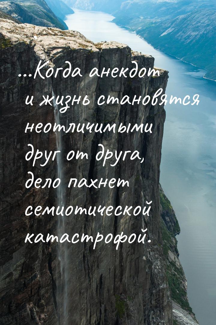 …Когда анекдот и жизнь становятся неотличимыми друг от друга, дело пахнет семиотической ка