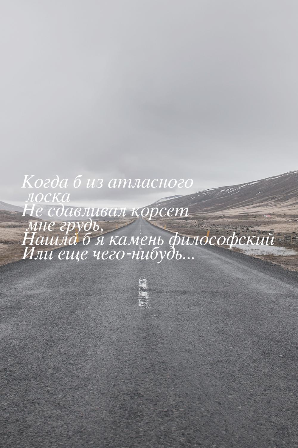 Когда б из атласного лоска Не сдавливал корсет мне грудь, Нашла б я камень философский Или