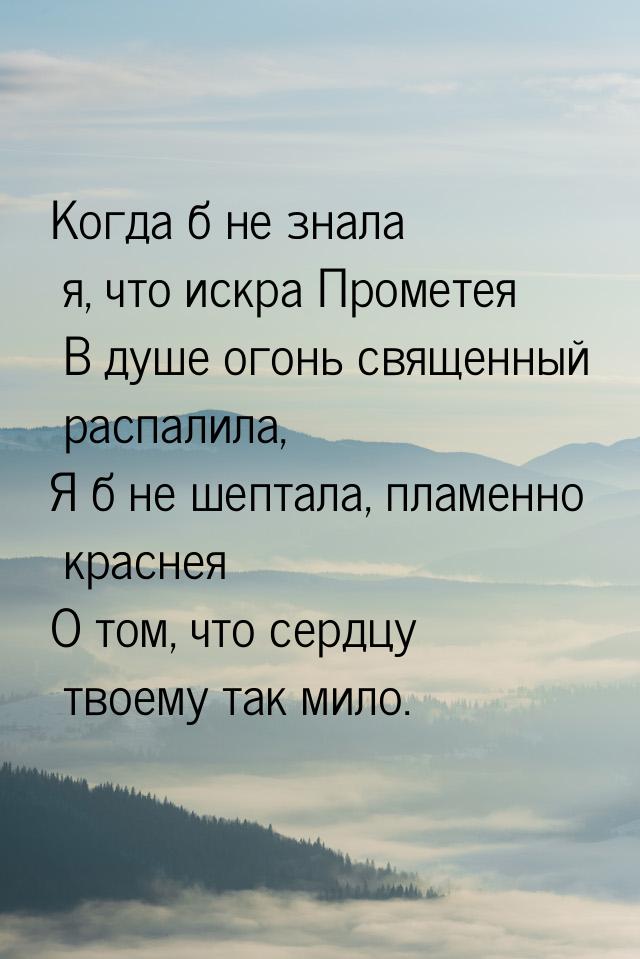 Когда б не знала я, что искра Прометея  В душе огонь священный распалила, Я б не шептала, 