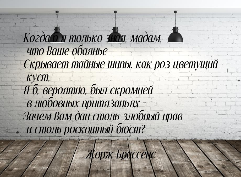 Когда б я только знал, мадам, что Ваше обаянье Скрывает тайные шипы, как роз цветущий куст