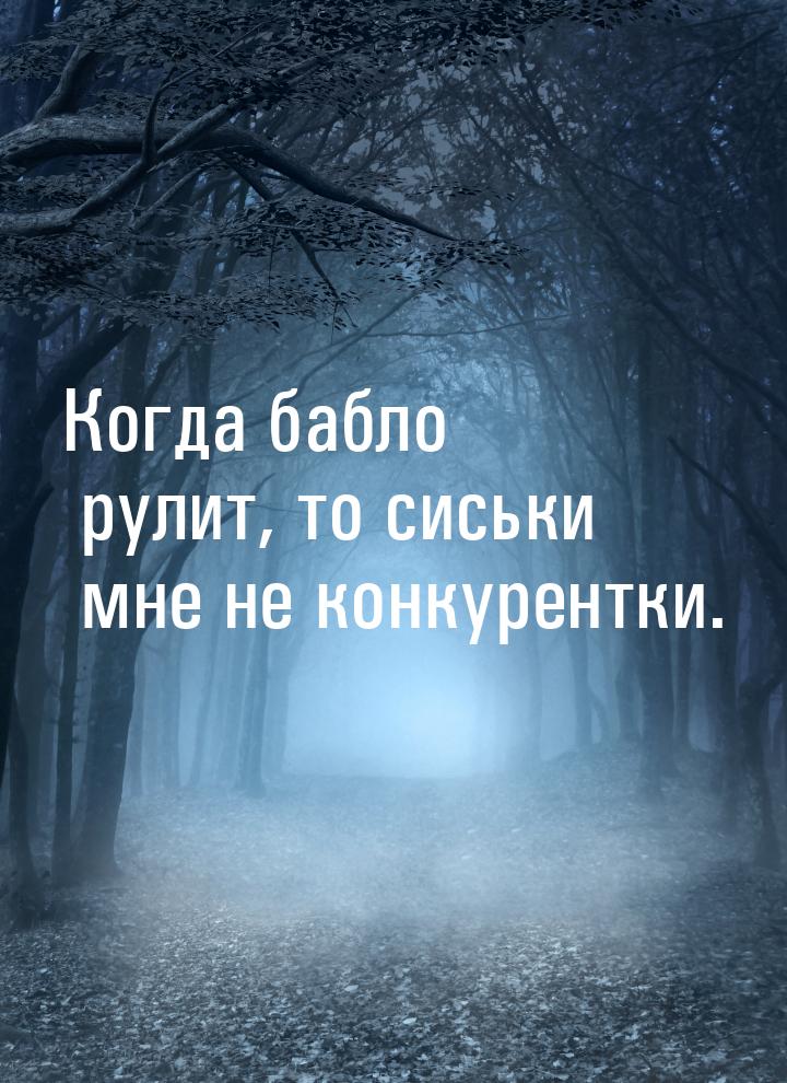 Когда бабло рулит, то сиськи мне не конкурентки.