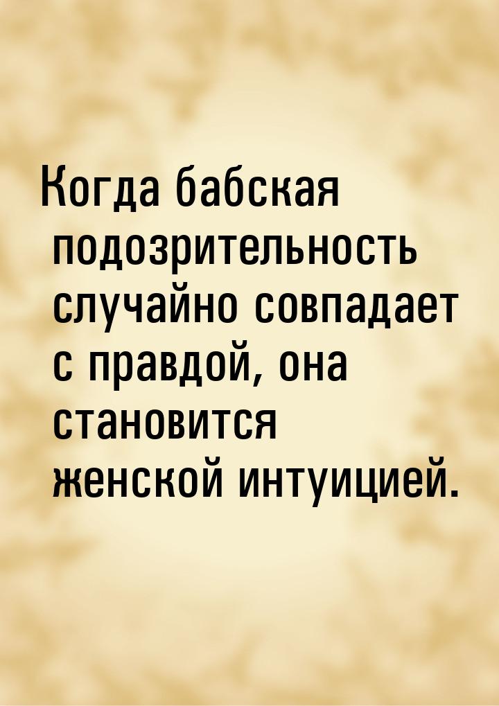 Когда бабская подозрительность случайно совпадает с правдой, она становится женской интуиц