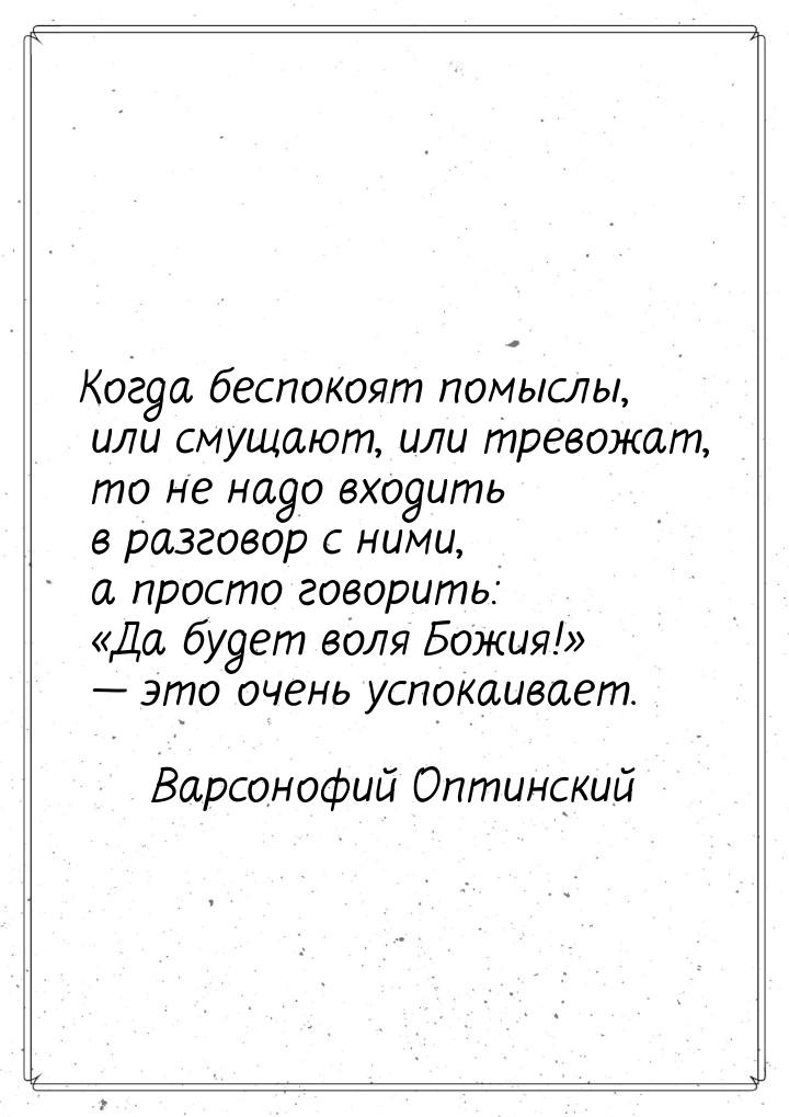 Когда беспокоят помыслы, или смущают, или тревожат, то не надо входить в разговор с ними, 