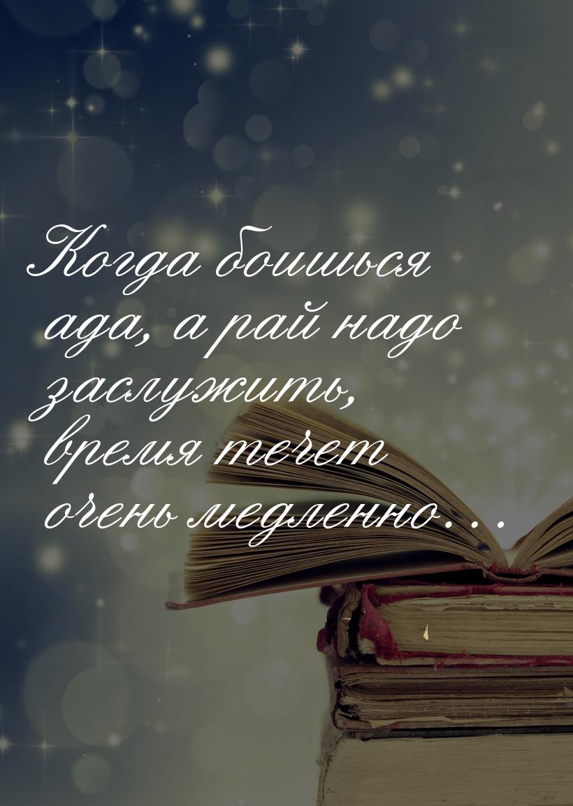 Когда боишься ада, а рай надо заслужить, время течет очень медленно…