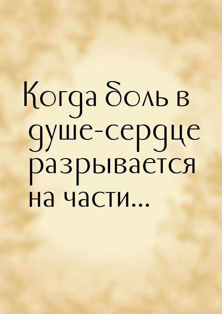 Когда боль в душе-сердце разрывается на части...