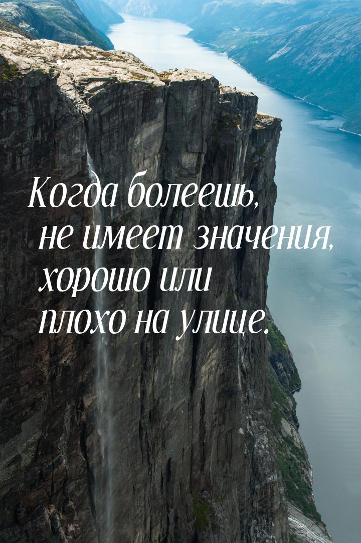 Когда болеешь, не имеет значения, хорошо или плохо на улице.