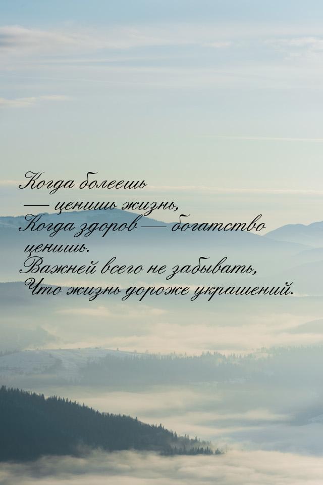 Когда болеешь  ценишь жизнь, Когда здоров  богатство ценишь. Важней всего не