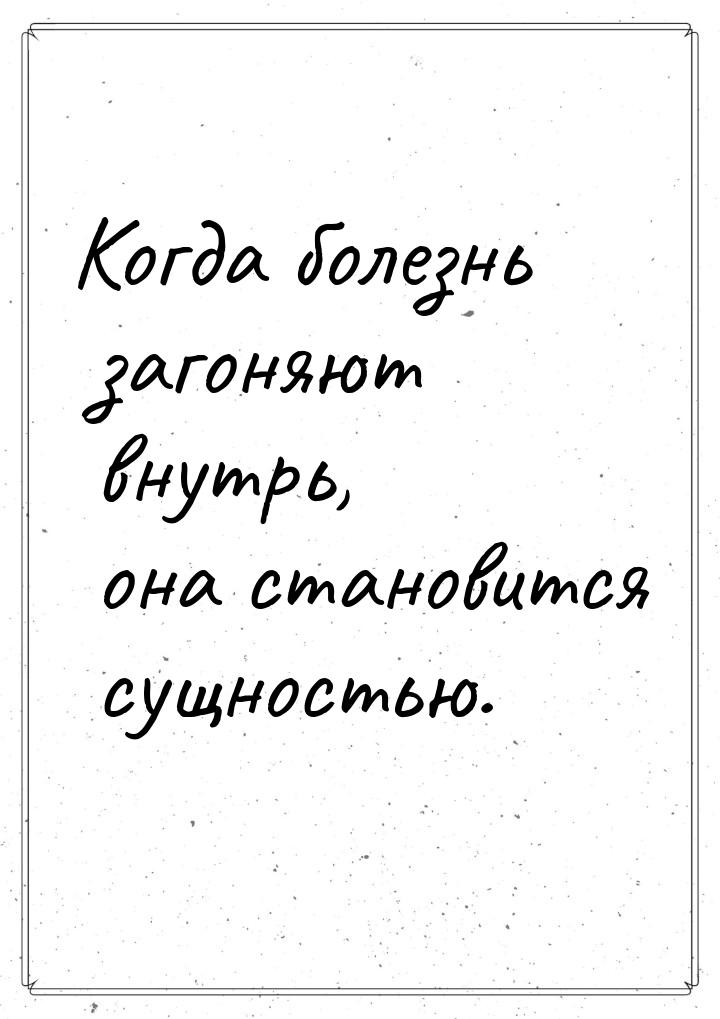 Когда болезнь загоняют внутрь, она становится сущностью.