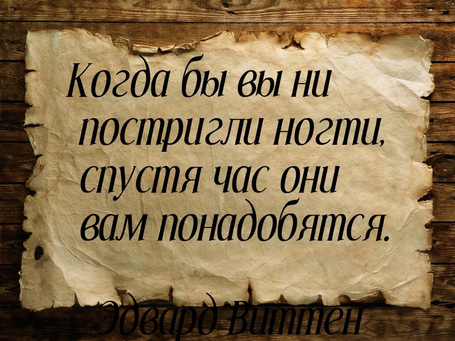 Когда бы вы ни постригли ногти, спустя час они вам понадобятся.