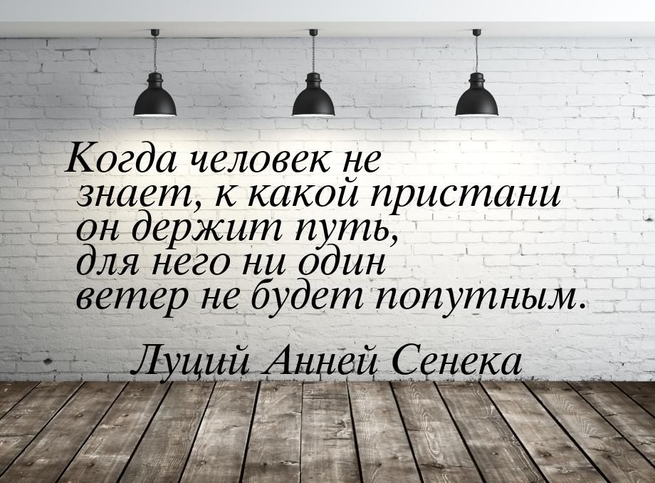 Когда человек не знает, к какой пристани он держит путь, для него ни один ветер не будет п