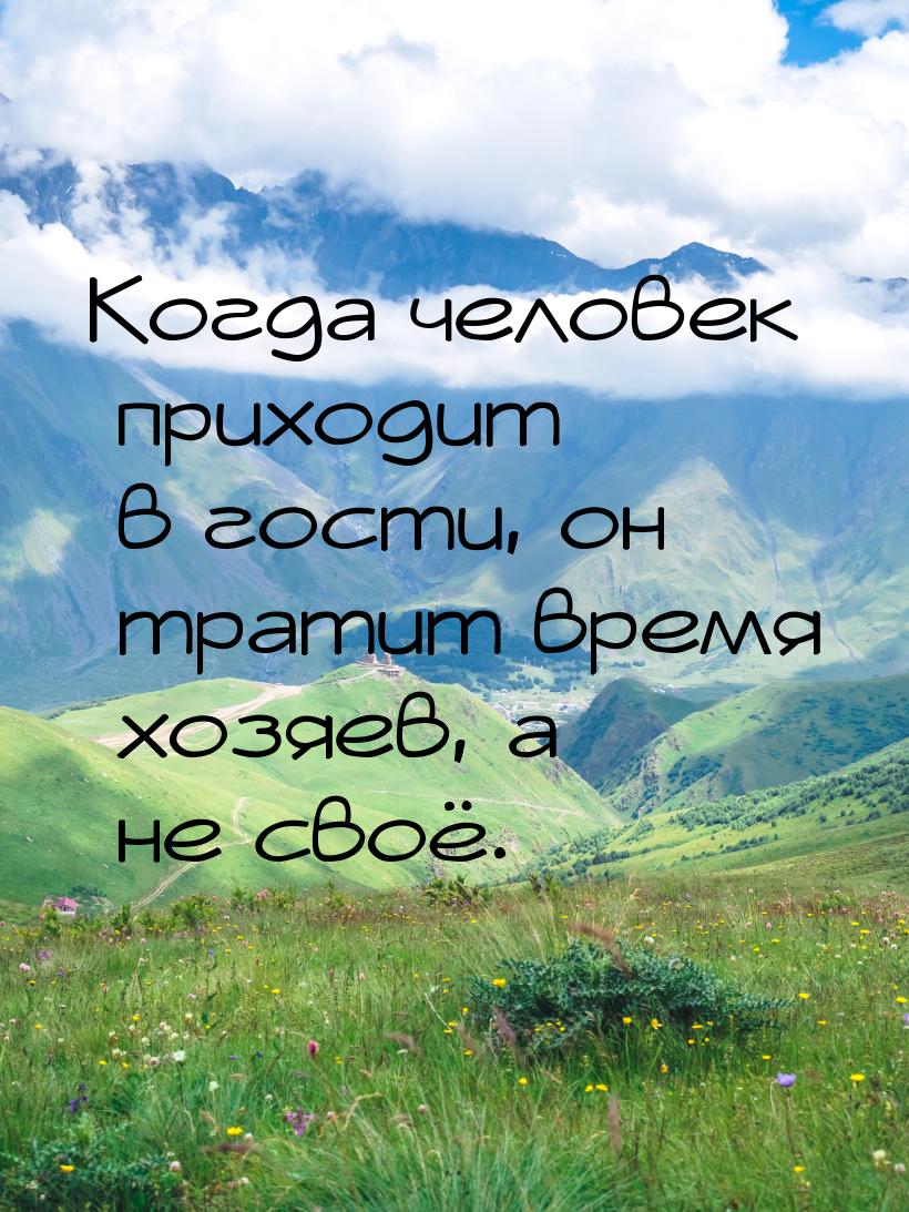 Когда человек приходит в гости, он тратит время хозяев, а не своё.