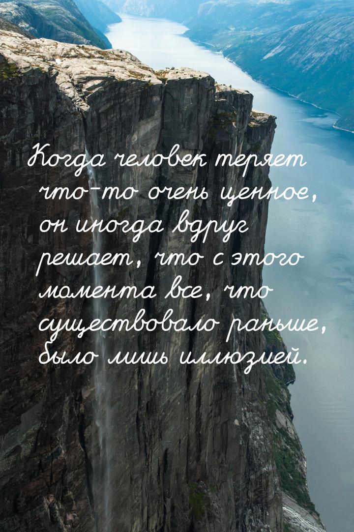 Когда человек теряет что-то очень ценное, он иногда вдруг решает, что с этого момента все,