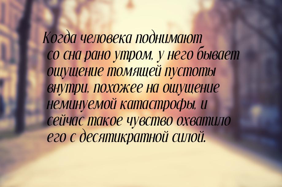 Когда человека поднимают со сна рано утром, у него бывает ощущение томящей пустоты внутри,