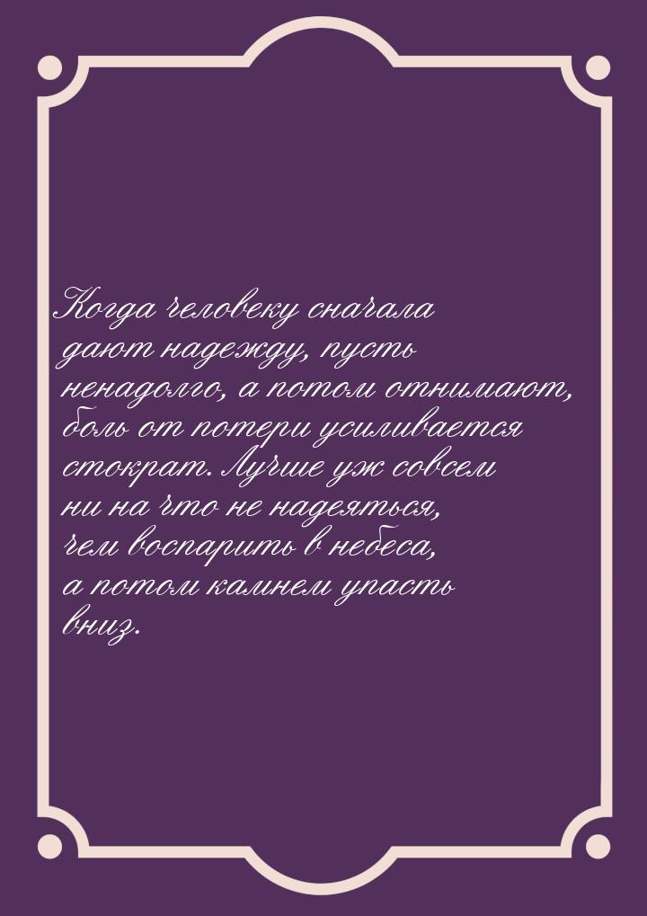 Когда человеку сначала дают надежду, пусть ненадолго, а потом отнимают, боль от потери уси