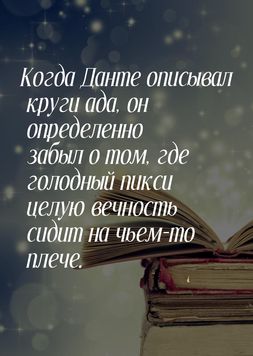 Когда Данте описывал круги ада, он определенно забыл о том, где голодный пикси целую вечно