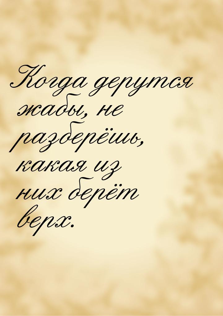 Когда дерутся жабы, не разберёшь, какая из них берёт верх.