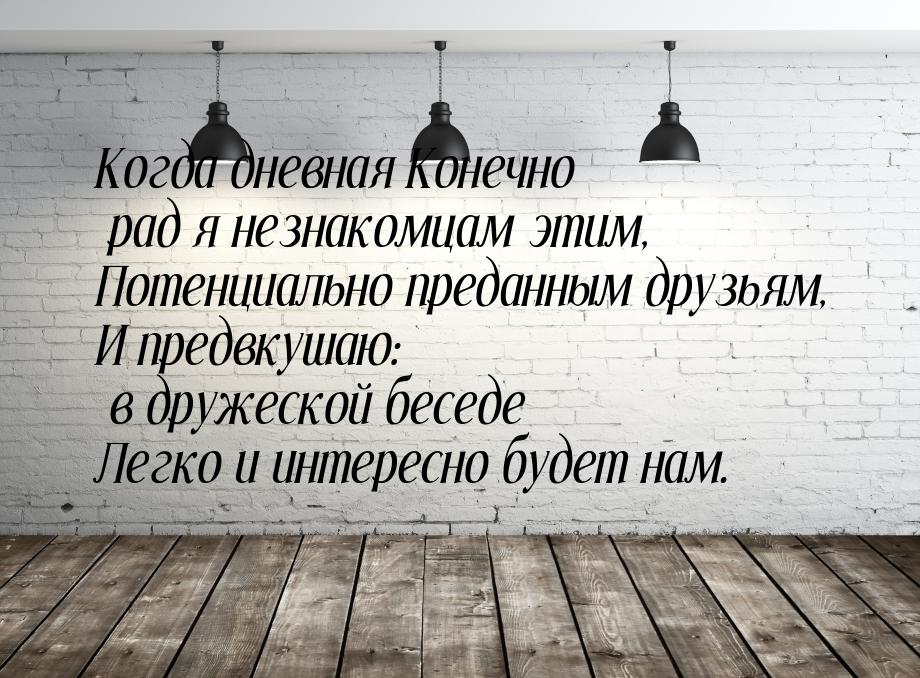 Когда дневная Конечно рад я незнакомцам этим, Потенциально преданным друзьям, И предвкушаю