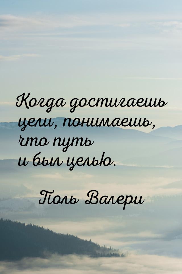 Когда достигаешь цели, понимаешь, что путь и был целью.