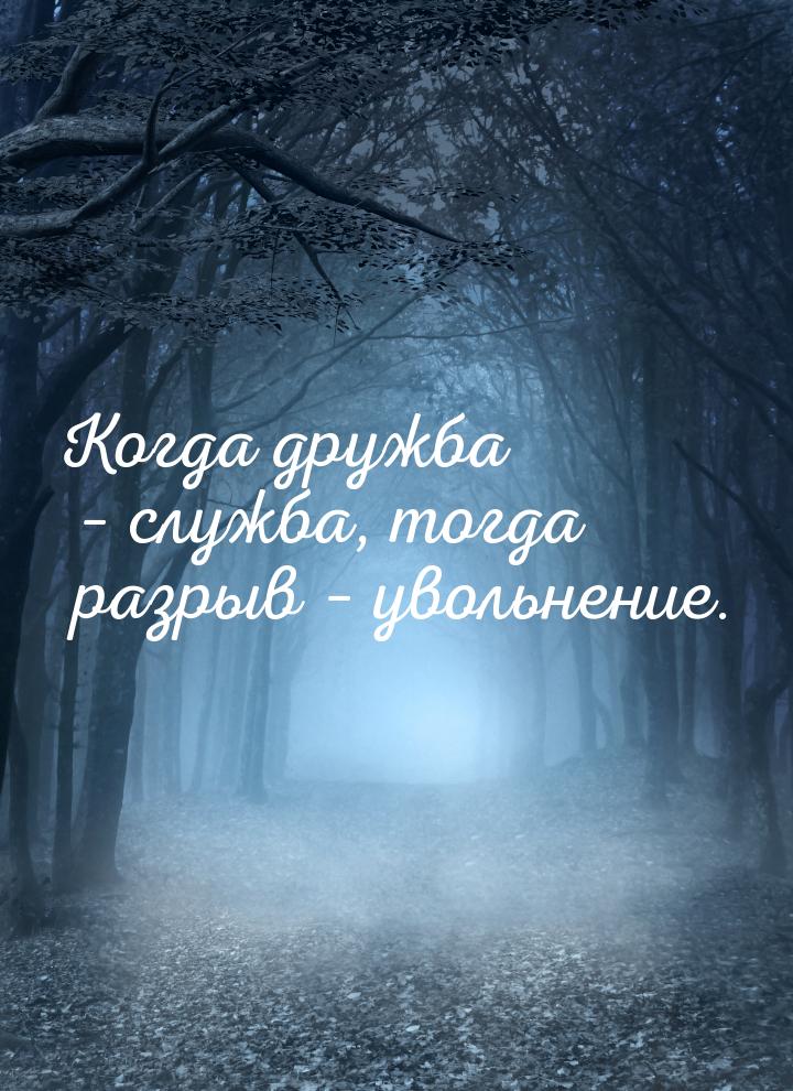 Когда дружба – служба, тогда разрыв – увольнение.