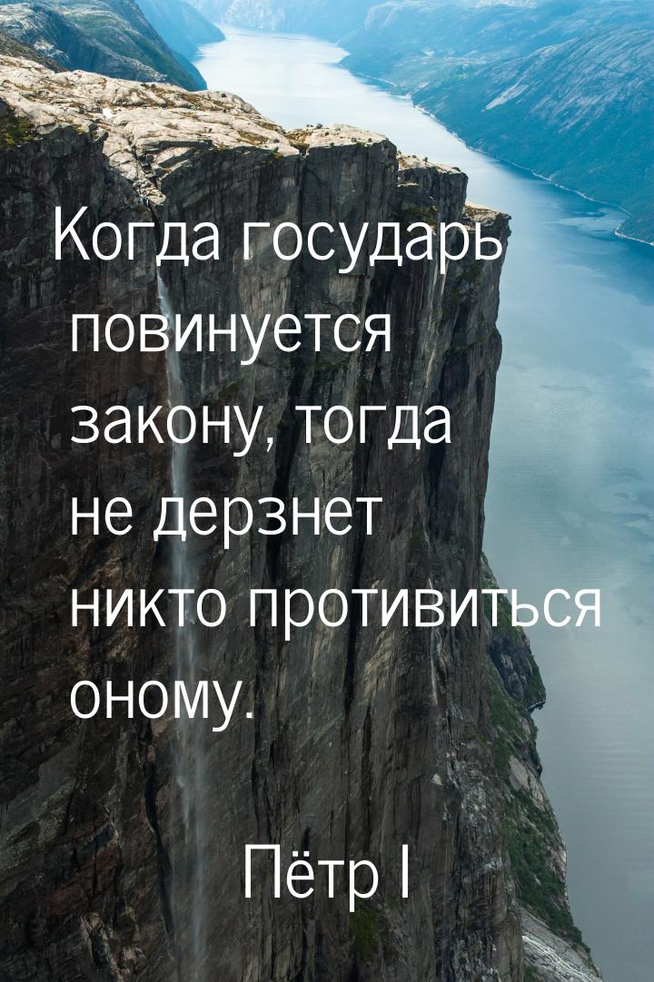 Когда государь повинуется закону, тогда не дерзнет никто противиться оному.