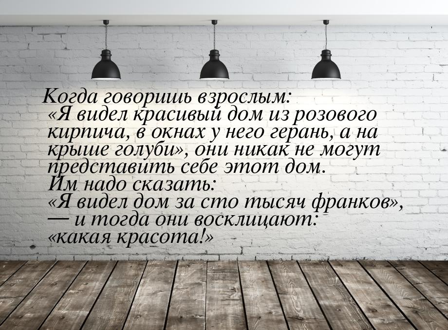 Когда говоришь взрослым: Я видел красивый дом из розового кирпича, в окнах у него г