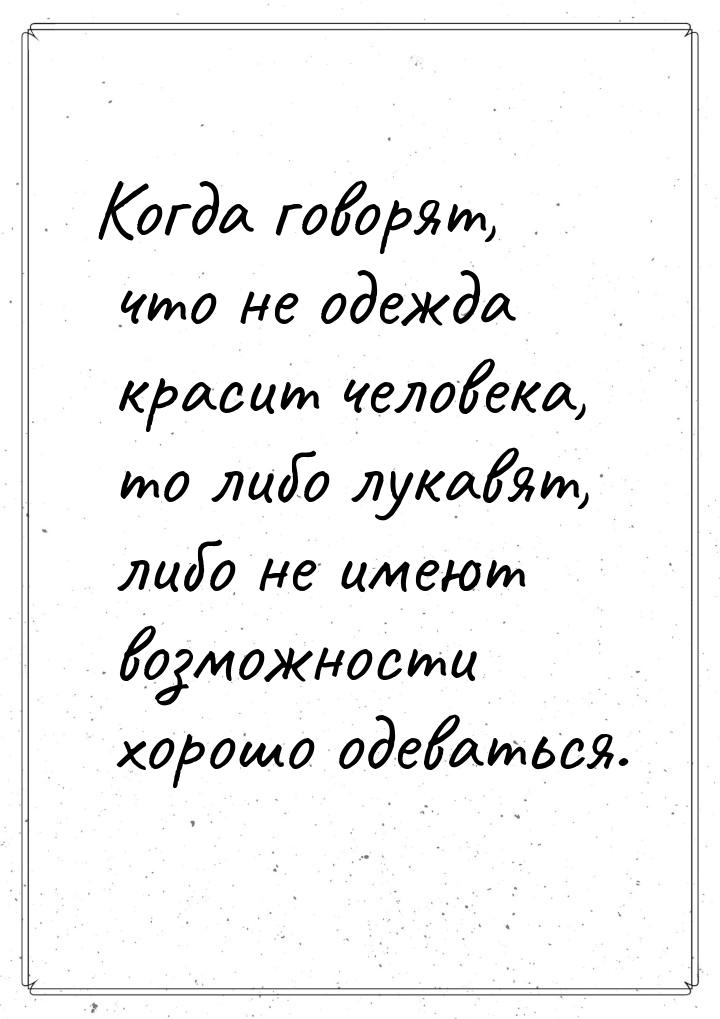 Когда говорят, что не одежда красит человека, то либо лукавят, либо не имеют возможности х