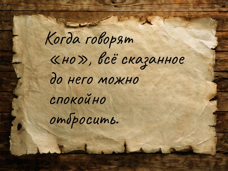 Ког­да го­ворят «но», всё ска­зан­ное до не­го мож­но спо­кой­но от­бро­сить.