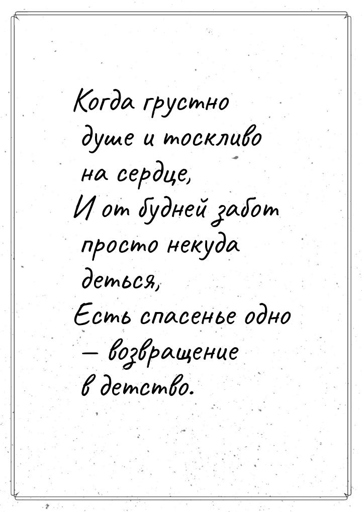 Когда грустно душе и тоскливо на сердце, И от будней забот просто некуда деться, Есть спас