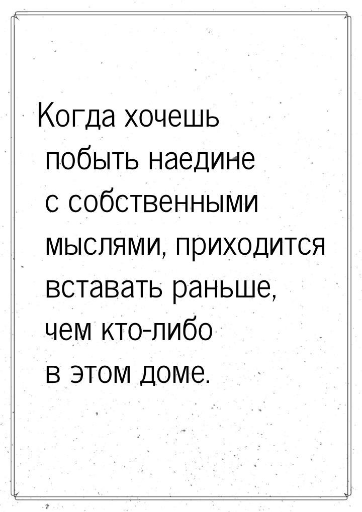 Когда хочешь побыть наедине с собственными мыслями, приходится вставать раньше, чем кто-ли