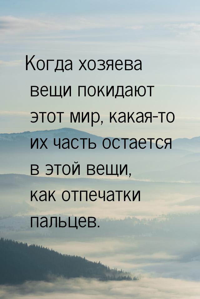 Когда хозяева вещи покидают этот мир, какая-то их часть остается в этой вещи, как отпечатк