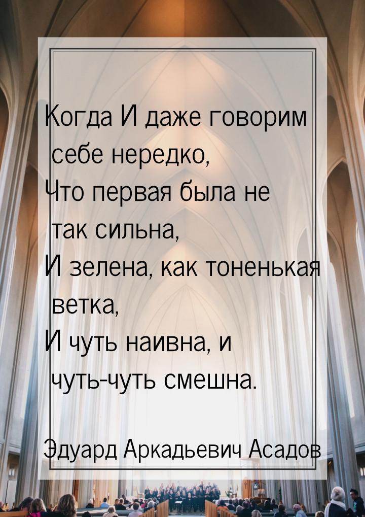 Когда И даже говорим себе нередко, Что первая была не так сильна, И зелена, как тоненькая 