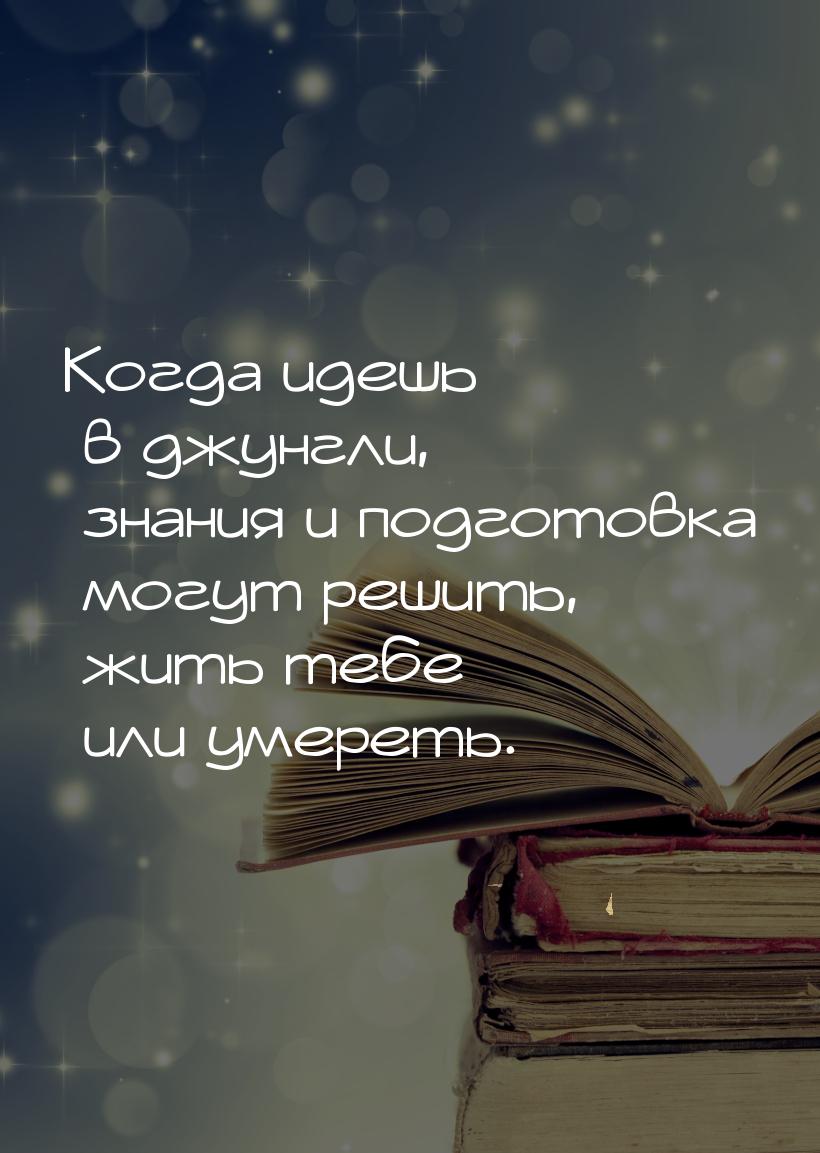 Когда идешь в джунгли, знания и подготовка могут решить, жить тебе или умереть.