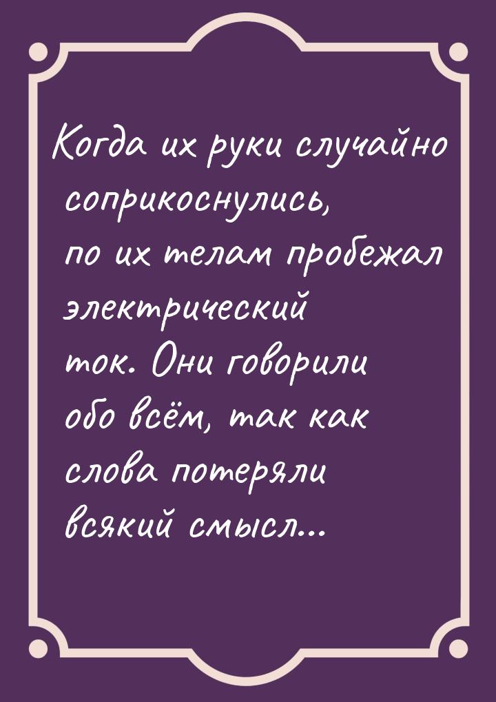 Когда их руки случайно соприкоснулись, по их телам пробежал электрический ток. Они говорил