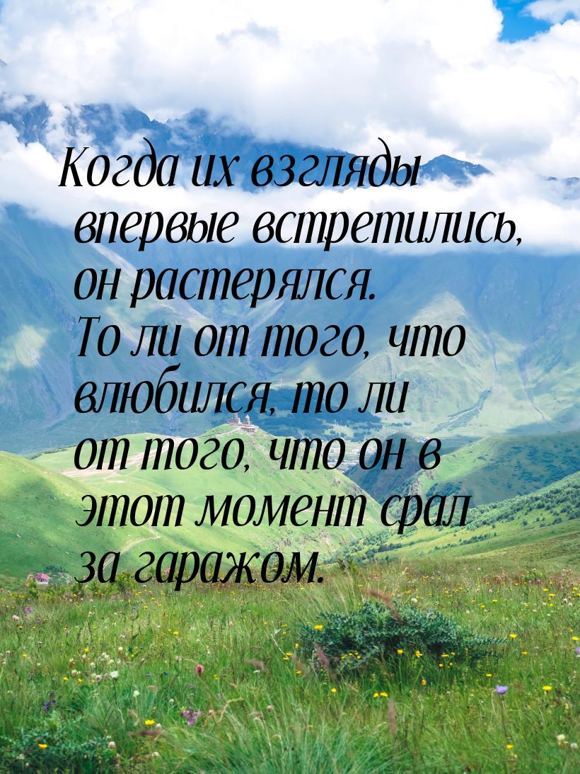 Когда их взгляды впервые встретились, он растерялся. То ли от того, что влюбился, то ли от