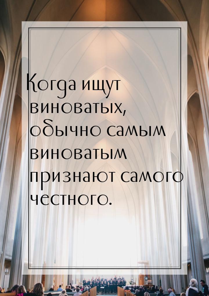 Когда ищут виноватых, обычно самым виноватым признают самого честного.