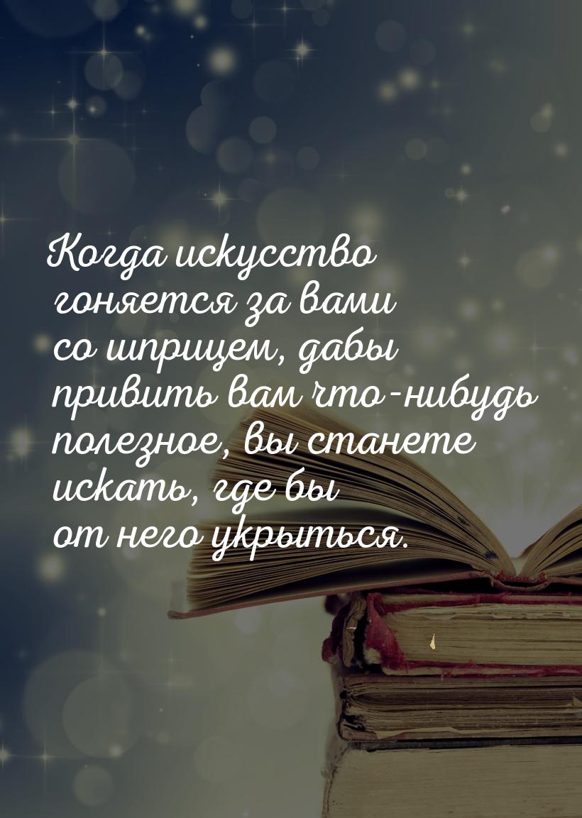 Когда искусство гоняется за вами со шприцем, дабы привить вам что-нибудь полезное, вы стан