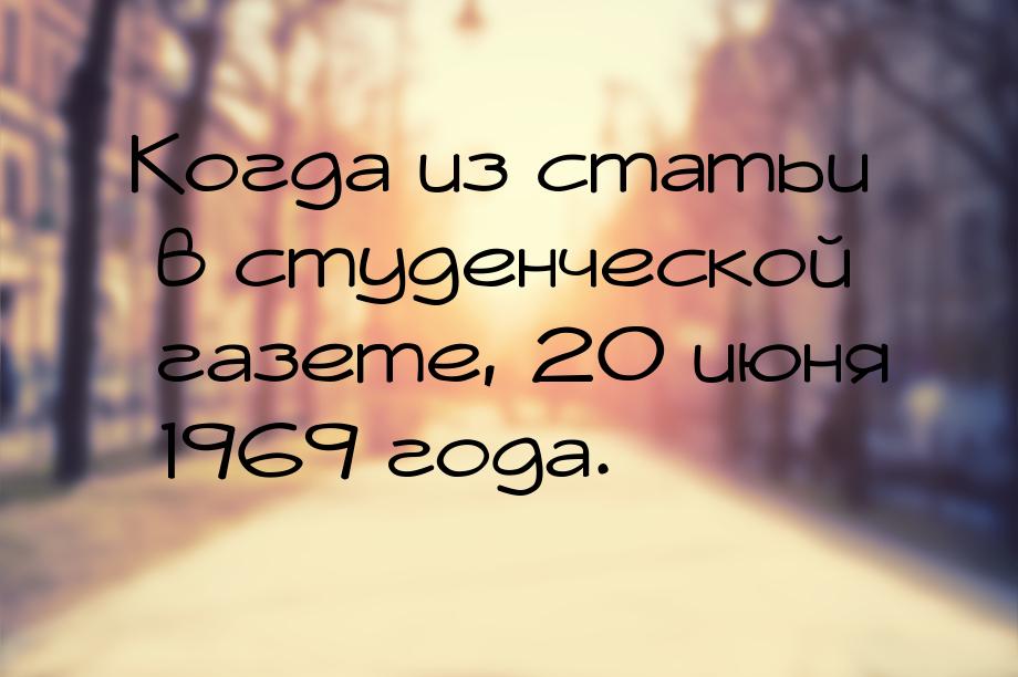 Когда из статьи в студенческой газете, 20 июня 1969 года.