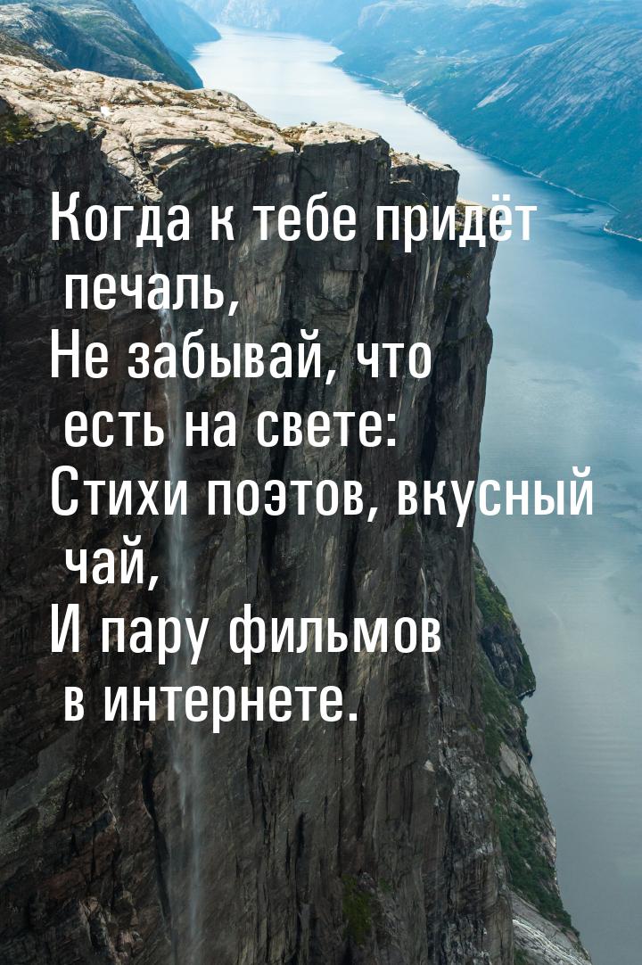 Когда к тебе придёт печаль, Не забывай, что есть на свете: Стихи поэтов, вкусный чай, И па