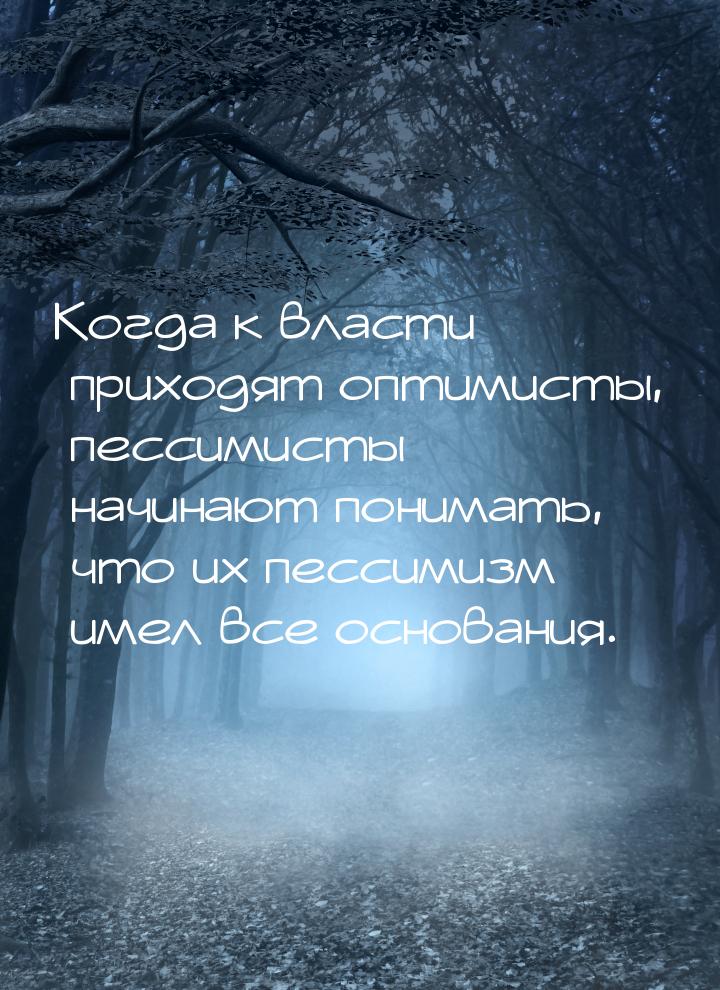 Когда к власти приходят оптимисты, пессимисты начинают понимать, что их пессимизм имел все