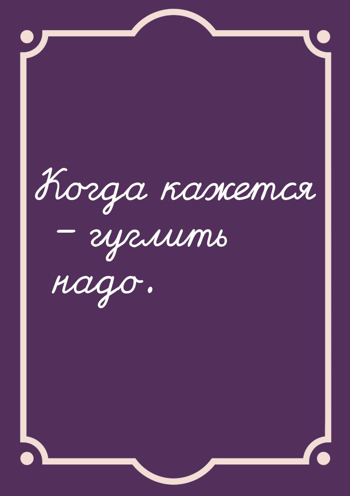 Когда кажется – гуглить надо.