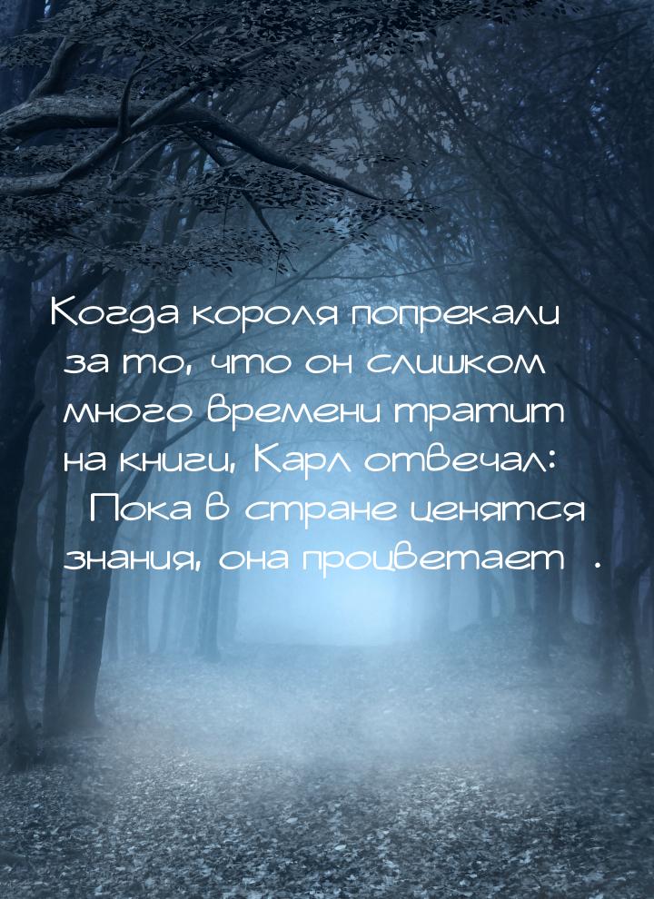 Когда короля попрекали за то, что он слишком много времени тратит на книги, Карл отвечал: 