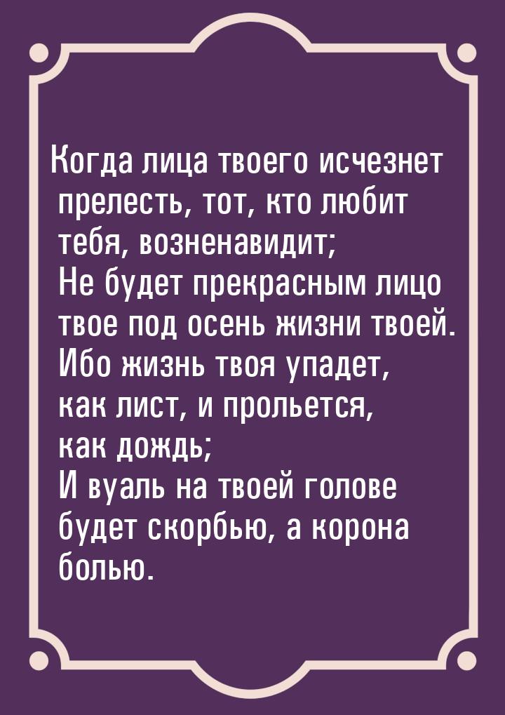 Когда лица твоего исчезнет прелесть, тот, кто любит тебя, возненавидит;    Не будет прекра